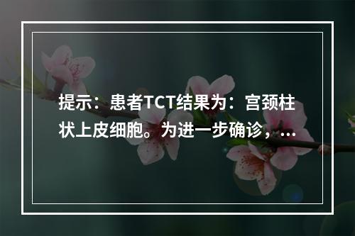 提示：患者TCT结果为：宫颈柱状上皮细胞。为进一步确诊，接下