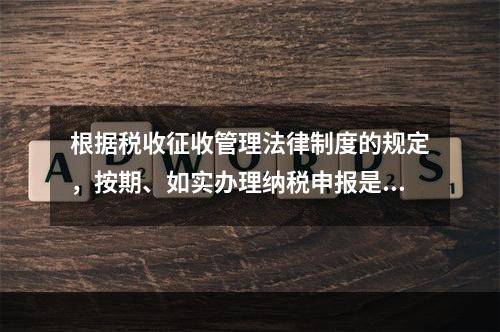 根据税收征收管理法律制度的规定，按期、如实办理纳税申报是纳税