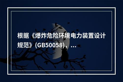 根据《爆炸危险环境电力装置设计规范》(GB50058)，某面