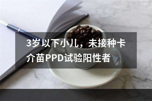 3岁以下小儿，未接种卡介苗PPD试验阳性者