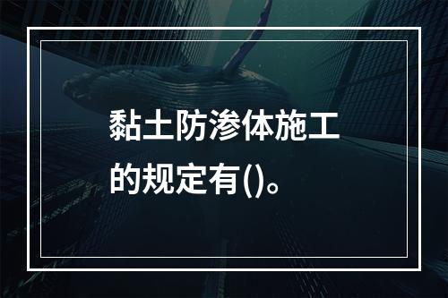 黏土防渗体施工的规定有()。