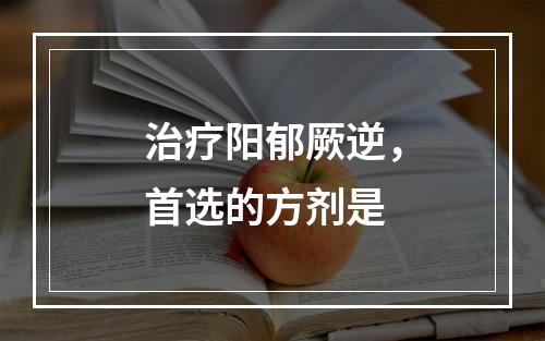 治疗阳郁厥逆，首选的方剂是