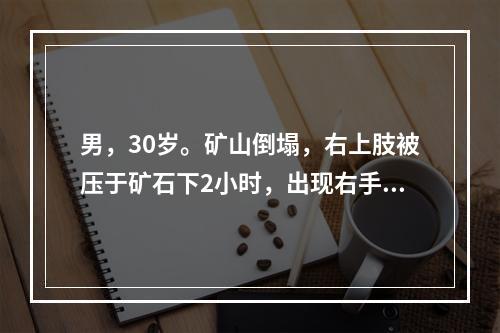 男，30岁。矿山倒塌，右上肢被压于矿石下2小时，出现右手垂腕