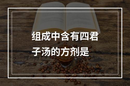 组成中含有四君子汤的方剂是