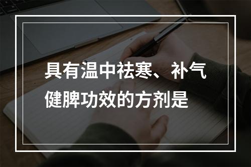 具有温中祛寒、补气健脾功效的方剂是