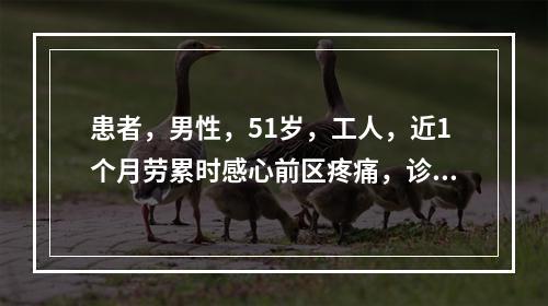 患者，男性，51岁，工人，近1个月劳累时感心前区疼痛，诊断为