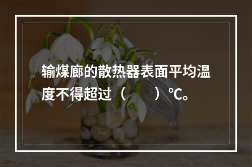 输煤廊的散热器表面平均温度不得超过（　　）℃。