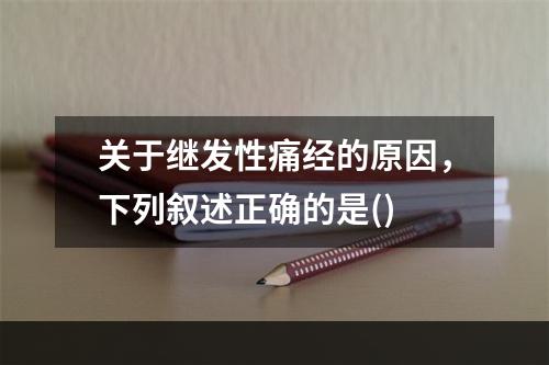 关于继发性痛经的原因，下列叙述正确的是()