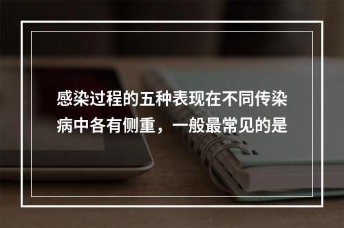 感染过程的五种表现在不同传染病中各有侧重，一般最常见的是