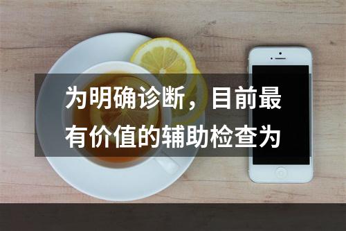 为明确诊断，目前最有价值的辅助检查为