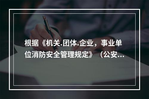 根据《机关.团体.企业，事业单位消防安全管理规定》（公安部令