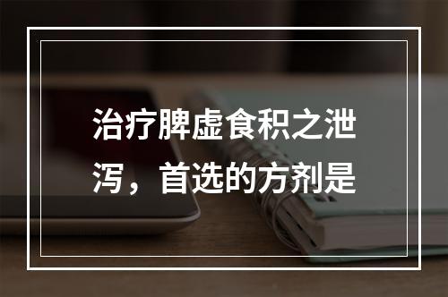 治疗脾虚食积之泄泻，首选的方剂是