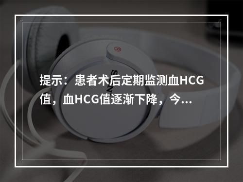 提示：患者术后定期监测血HCG值，血HCG值逐渐下降，今日患