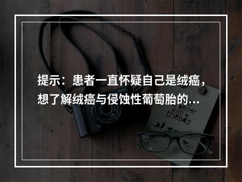 提示：患者一直怀疑自己是绒癌，想了解绒癌与侵蚀性葡萄胎的区别