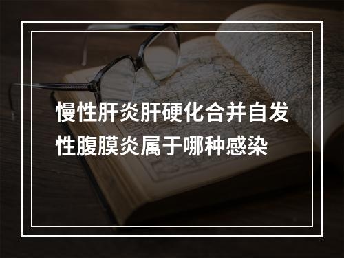 慢性肝炎肝硬化合并自发性腹膜炎属于哪种感染