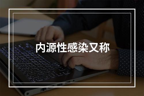 内源性感染又称