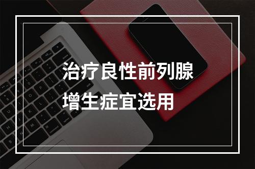 治疗良性前列腺增生症宜选用