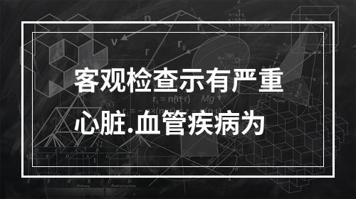 客观检查示有严重心脏.血管疾病为