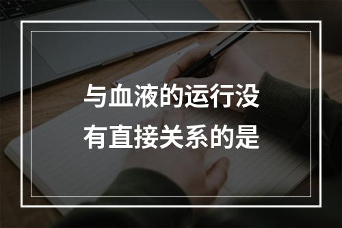 与血液的运行没有直接关系的是