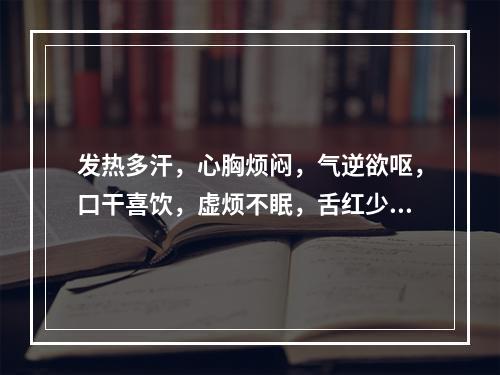 发热多汗，心胸烦闷，气逆欲呕，口干喜饮，虚烦不眠，舌红少苔，