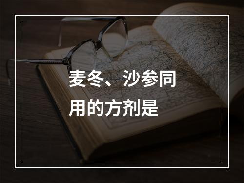 麦冬、沙参同用的方剂是