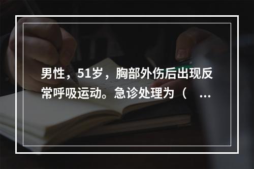 男性，51岁，胸部外伤后出现反常呼吸运动。急诊处理为（　　）