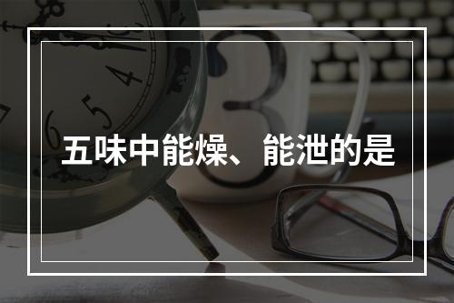 五味中能燥、能泄的是