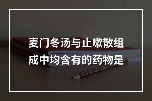 麦门冬汤与止嗽散组成中均含有的药物是