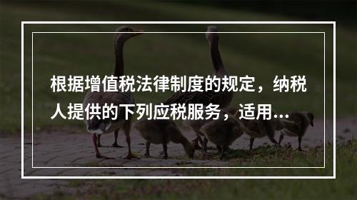 根据增值税法律制度的规定，纳税人提供的下列应税服务，适用增值