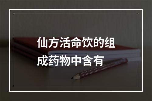 仙方活命饮的组成药物中含有