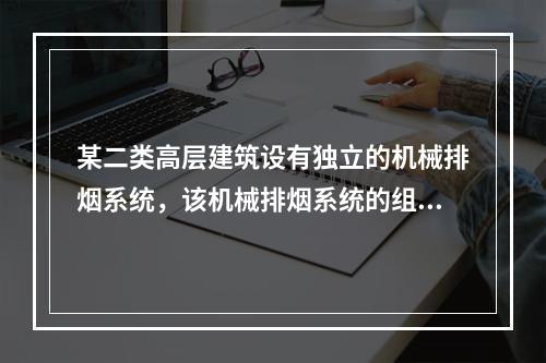 某二类高层建筑设有独立的机械排烟系统，该机械排烟系统的组件可