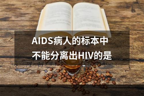 AIDS病人的标本中不能分离出HIV的是