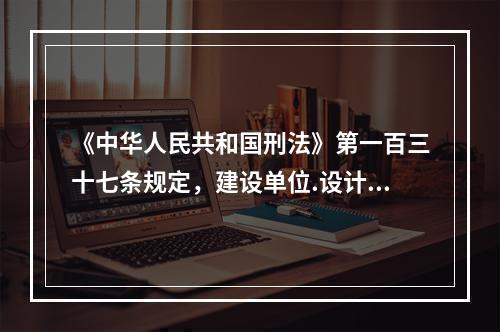 《中华人民共和国刑法》第一百三十七条规定，建设单位.设计单位