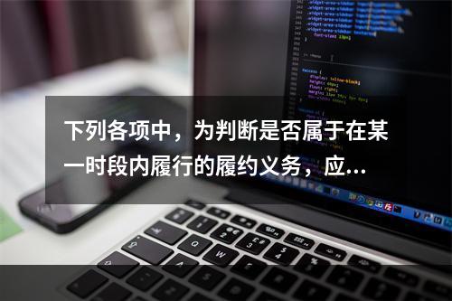 下列各项中，为判断是否属于在某一时段内履行的履约义务，应满足