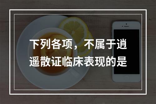 下列各项，不属于逍遥散证临床表现的是