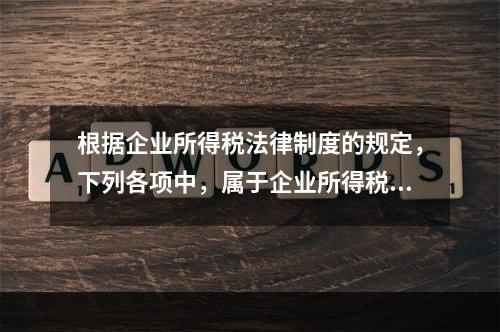 根据企业所得税法律制度的规定，下列各项中，属于企业所得税纳税