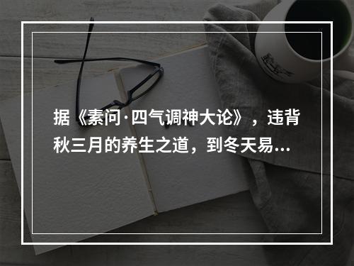 据《素问·四气调神大论》，违背秋三月的养生之道，到冬天易生的