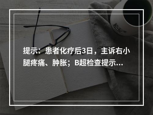 提示：患者化疗后3日，主诉右小腿疼痛、肿胀；B超检查提示：右