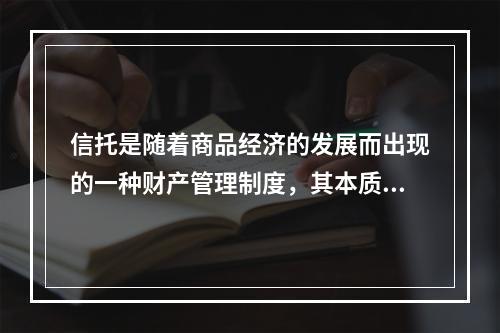 信托是随着商品经济的发展而出现的一种财产管理制度，其本质是（