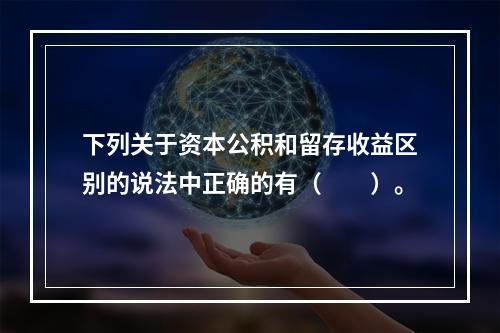 下列关于资本公积和留存收益区别的说法中正确的有（　　）。