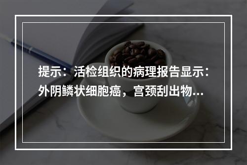 提示：活检组织的病理报告显示：外阴鳞状细胞癌，宫颈刮出物见少