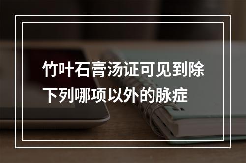 竹叶石膏汤证可见到除下列哪项以外的脉症