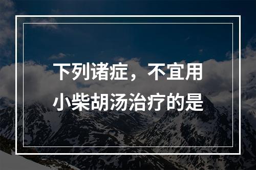 下列诸症，不宜用小柴胡汤治疗的是