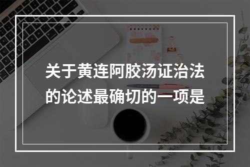 关于黄连阿胶汤证治法的论述最确切的一项是