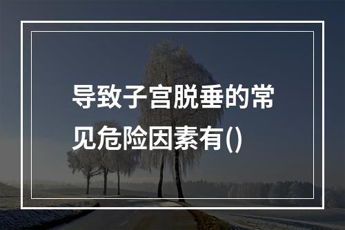 导致子宫脱垂的常见危险因素有()