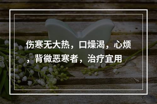 伤寒无大热，口燥渴，心烦，背微恶寒者，治疗宜用