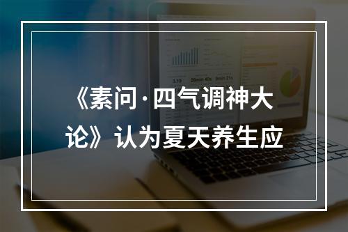 《素问·四气调神大论》认为夏天养生应