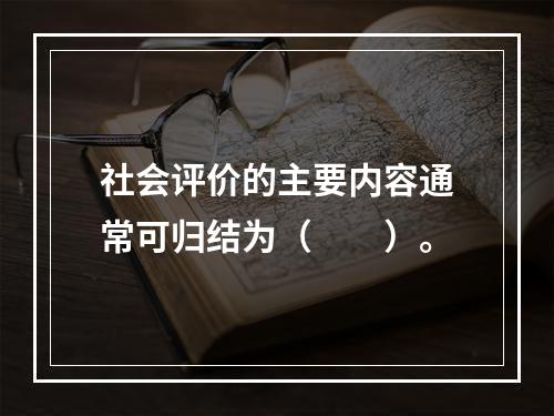 社会评价的主要内容通常可归结为（　　）。