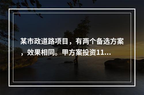 某市政道路项目，有两个备选方案，效果相同。甲方案投资1150