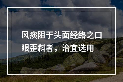 风痰阻于头面经络之口眼歪斜者，治宜选用